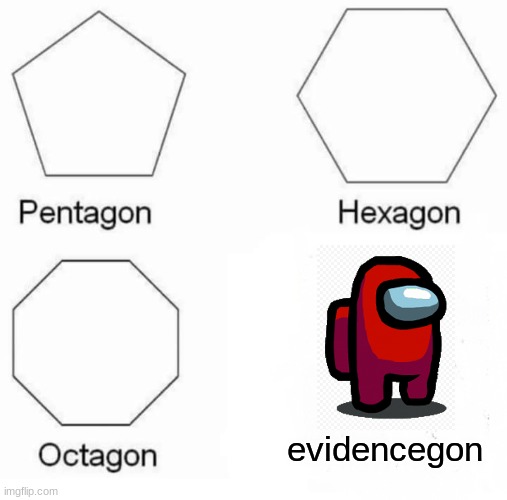 makes sense | evidencegon | image tagged in memes,pentagon hexagon octagon | made w/ Imgflip meme maker
