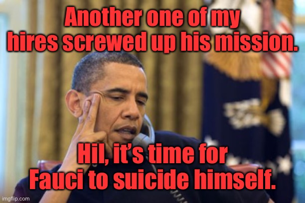 No I Can't Obama Meme | Another one of my hires screwed up his mission. Hil, it’s time for Fauci to suicide himself. | image tagged in memes,no i can't obama | made w/ Imgflip meme maker