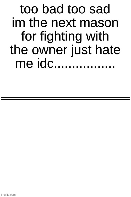 i dont care :( |  too bad too sad im the next mason for fighting with the owner just hate me idc................. | image tagged in memes,blank comic panel 1x2 | made w/ Imgflip meme maker