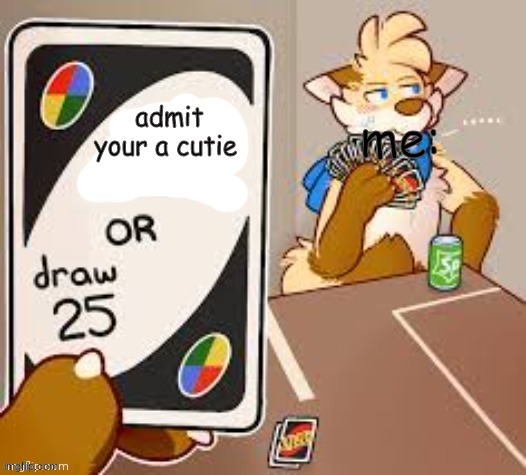 so true | me:; admit your a cutie | image tagged in draw 25,furry | made w/ Imgflip meme maker
