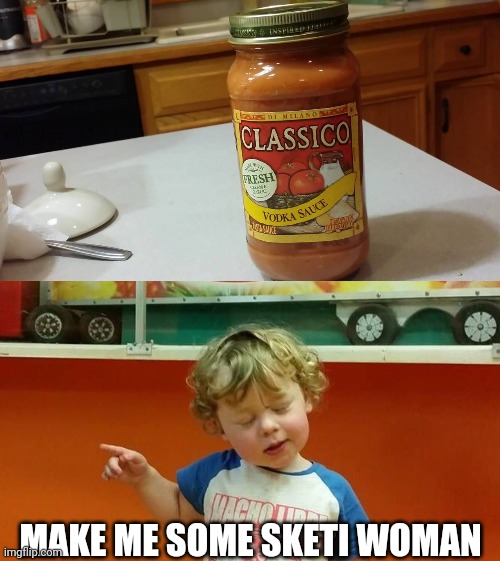 That's the sauce! | MAKE ME SOME SKETI WOMAN | image tagged in drunk baby | made w/ Imgflip meme maker