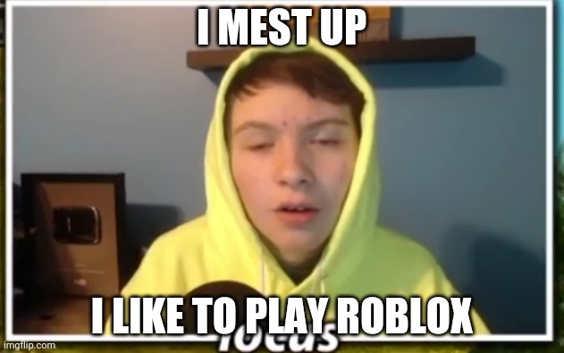 I MEST UP; I LIKE TO PLAY ROBLOX | image tagged in funny | made w/ Imgflip meme maker