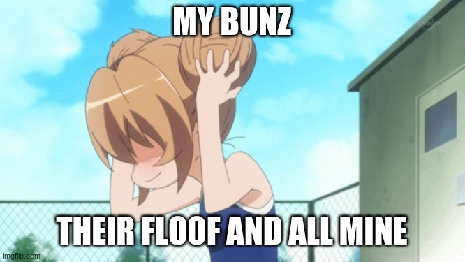 HEHE | MY BUNZ THEIR FLOOF AND ALL MINE | image tagged in hehe | made w/ Imgflip meme maker