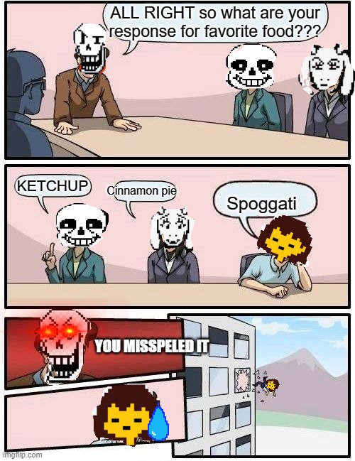 Boardroom Meeting Suggestion | ALL RIGHT so what are your response for favorite food??? Spoggati; KETCHUP; Cinnamon pie; YOU MISSPELED IT | image tagged in memes,boardroom meeting suggestion | made w/ Imgflip meme maker