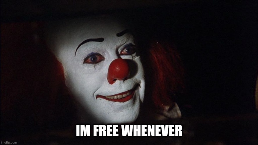 Stephen King It Pennywise Sewer Tim Curry We all Float Down Here | IM FREE WHENEVER | image tagged in stephen king it pennywise sewer tim curry we all float down here | made w/ Imgflip meme maker