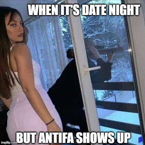 Don't worry, babe...  I got this | WHEN IT'S DATE NIGHT; BUT ANTIFA SHOWS UP | image tagged in antifa,mob,riots,blm,liberals,maga | made w/ Imgflip meme maker