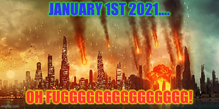 Apocalypse  | JANUARY 1ST 2021.... OH FUGGGGGGGGGGGGGGG! | image tagged in apocalypse | made w/ Imgflip meme maker