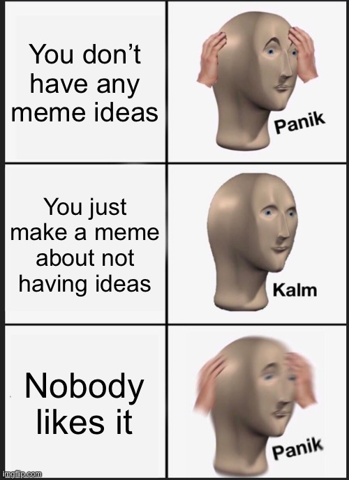 I have no good meme ideas lol | You don’t have any meme ideas; You just make a meme about not having ideas; Nobody likes it | image tagged in memes,panik kalm panik | made w/ Imgflip meme maker