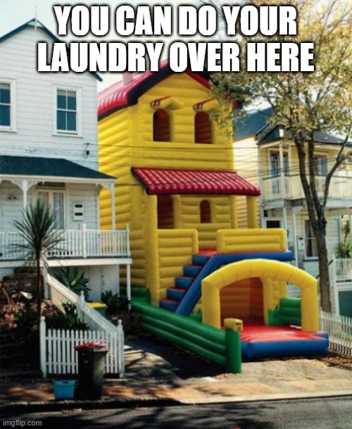 Bounce House | YOU CAN DO YOUR LAUNDRY OVER HERE | image tagged in bounce house | made w/ Imgflip meme maker