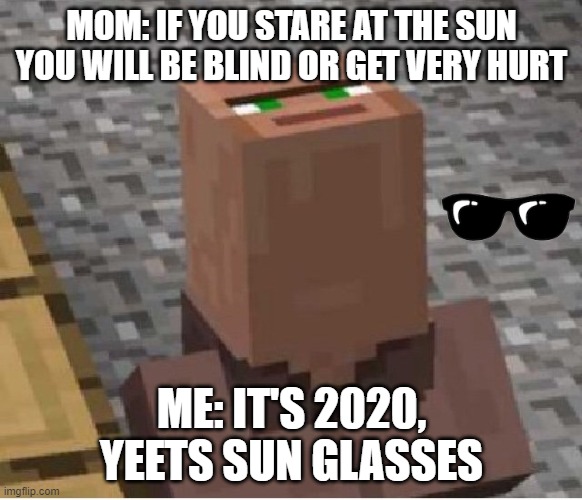 Minecraft Villager Looking Up | MOM: IF YOU STARE AT THE SUN YOU WILL BE BLIND OR GET VERY HURT; ME: IT'S 2020, YEETS SUN GLASSES | image tagged in minecraft villager looking up,minecraft,memes,meme,2020,2020 sucks | made w/ Imgflip meme maker