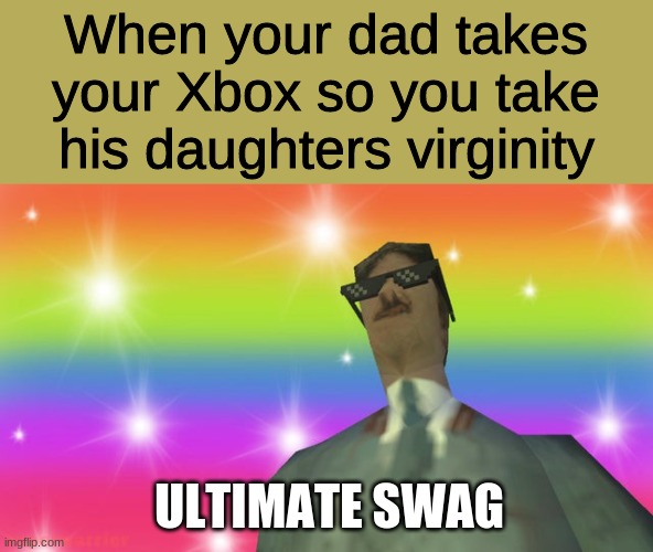 Ultimate Swag | When your dad takes your Xbox so you take his daughters virginity; ULTIMATE SWAG | image tagged in ultimate swag | made w/ Imgflip meme maker