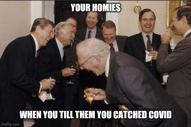Laughing Men In Suits Meme | YOUR HOMIES; WHEN YOU TILL THEM YOU CATCHED COVID | image tagged in memes,laughing men in suits,covid-19,homies | made w/ Imgflip meme maker