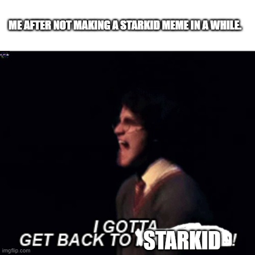 man, im glad im back. | ME AFTER NOT MAKING A STARKID MEME IN A WHILE. STARKID | made w/ Imgflip meme maker