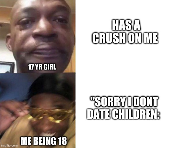 lmao | HAS A CRUSH ON ME; 17 YR GIRL; "SORRY I DONT DATE CHILDREN:; ME BEING 18 | image tagged in black guy crying and black guy laughing | made w/ Imgflip meme maker