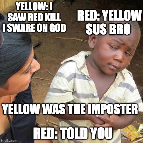 Third World Skeptical Kid Meme | RED: YELLOW SUS BRO; YELLOW: I SAW RED KILL I SWARE ON GOD; YELLOW WAS THE IMPOSTER; RED: TOLD YOU | image tagged in memes,third world skeptical kid | made w/ Imgflip meme maker