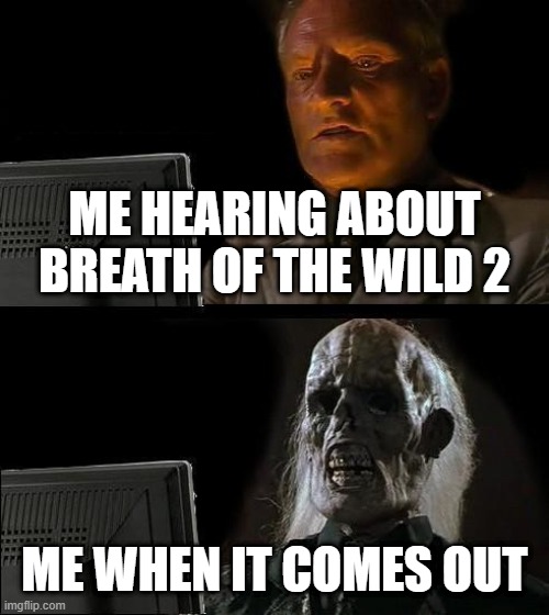 I'll Just Wait Here Meme | ME HEARING ABOUT BREATH OF THE WILD 2; ME WHEN IT COMES OUT | image tagged in memes,i'll just wait here | made w/ Imgflip meme maker