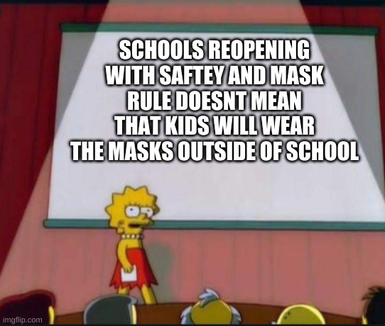 SCHOOLS REOPENING WITH SAFTEY AND MASK RULE DOESNT MEAN THAT KIDS WILL WEAR THE MASKS OUTSIDE OF SCHOOL | image tagged in fun,lisa simpson's presentation | made w/ Imgflip meme maker