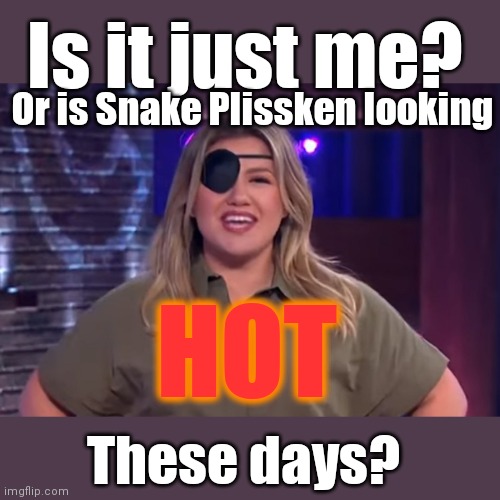 Kelly ''SNAKE PLISSKEN'' Clarkson | Is it just me? Or is Snake Plissken looking; HOT; These days? | image tagged in snake plissken,sex change,eye patch,kelly clarkson | made w/ Imgflip meme maker