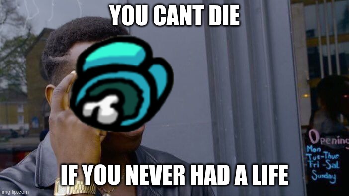 Roll Safe Think About It | YOU CANT DIE; IF YOU NEVER HAD A LIFE | image tagged in memes,roll safe think about it | made w/ Imgflip meme maker
