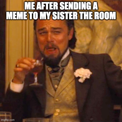 Laughing Leo | ME AFTER SENDING A MEME TO MY SISTER THE ROOM | image tagged in memes,laughing leo | made w/ Imgflip meme maker