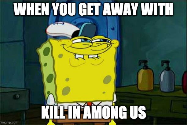 Don't You Squidward | WHEN YOU GET AWAY WITH; KILL IN AMONG US | image tagged in memes,don't you squidward | made w/ Imgflip meme maker