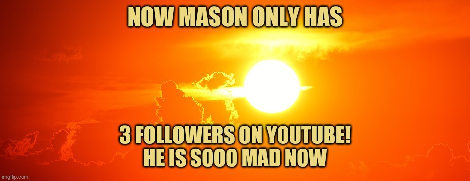 Mad Mason | NOW MASON ONLY HAS; 3 FOLLOWERS ON YOUTUBE!
HE IS SOOO MAD NOW | image tagged in sunset | made w/ Imgflip meme maker