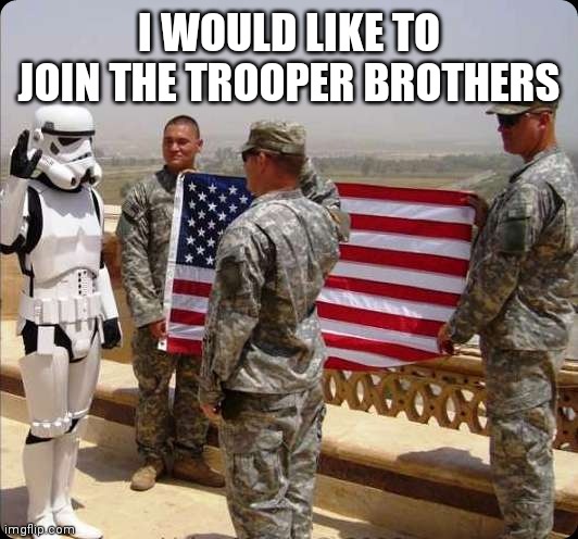 I WOULD LIKE TO JOIN THE TROOPER BROTHERS | made w/ Imgflip meme maker