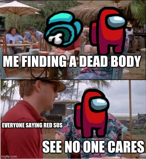 See Nobody Cares Meme | ME FINDING A DEAD BODY; EVERYONE SAYING RED SUS; SEE NO ONE CARES | image tagged in memes,see nobody cares | made w/ Imgflip meme maker