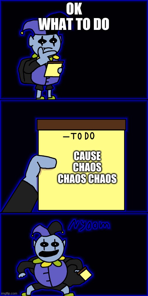 jevil's to-do list | OK WHAT TO DO; CAUSE CHAOS CHAOS CHAOS | image tagged in jevil's to-do list | made w/ Imgflip meme maker