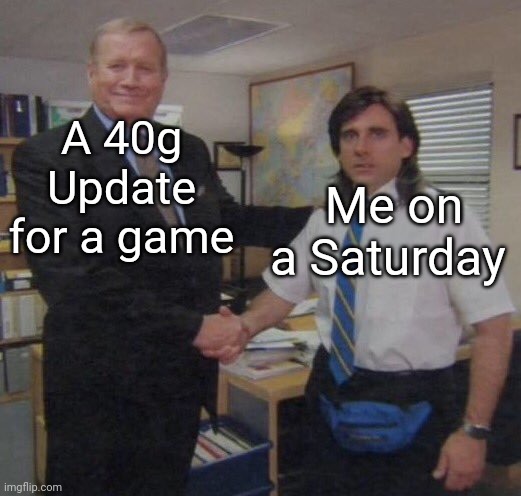 the office congratulations | A 40g Update for a game; Me on a Saturday | image tagged in the office congratulations | made w/ Imgflip meme maker