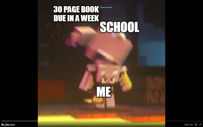 ow | 30 PAGE BOOK DUE IN A WEEK; SCHOOL; ME | image tagged in minecraft,memes,school,new template | made w/ Imgflip meme maker