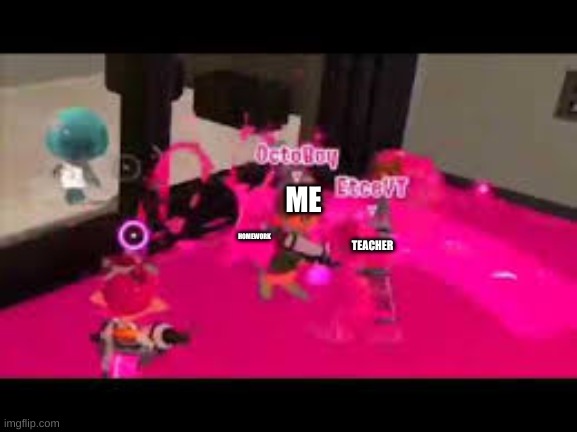 it looks like im just getting whapped in the face with homework | ME; HOMEWORK; TEACHER | image tagged in octoboy | made w/ Imgflip meme maker