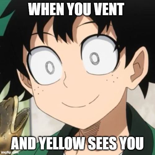 Triggered Deku | WHEN YOU VENT; AND YELLOW SEES YOU | image tagged in triggered deku | made w/ Imgflip meme maker