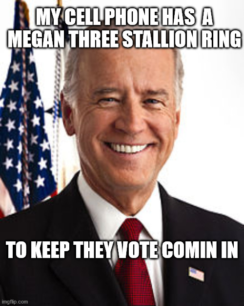 Joe Biden | MY CELL PHONE HAS  A MEGAN THREE STALLION RING; TO KEEP THEY VOTE COMIN IN | image tagged in memes,joe biden | made w/ Imgflip meme maker