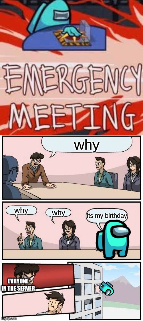 heh |  why; why; why; its my birthday; EVRYONE IN THE SERVER | image tagged in memes,boardroom meeting suggestion | made w/ Imgflip meme maker