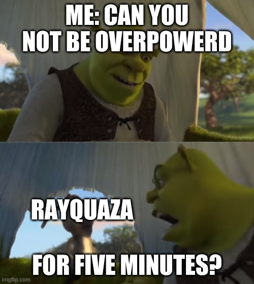 For Five Minutes | ME: CAN YOU NOT BE OVERPOWERD; RAYQUAZA; FOR FIVE MINUTES? | image tagged in for five minutes | made w/ Imgflip meme maker