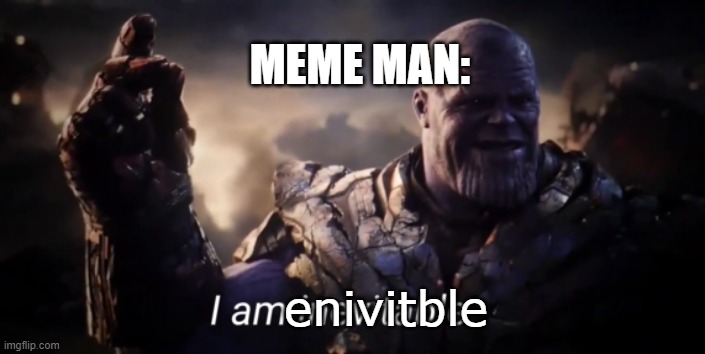 I am inevitable | enivitble MEME MAN: | image tagged in i am inevitable | made w/ Imgflip meme maker