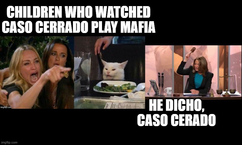Caso Cerrado | CHILDREN WHO WATCHED CASO CERRADO PLAY MAFIA; HE DICHO, CASO CERADO | image tagged in caso cerrado,woman yeling at cat | made w/ Imgflip meme maker