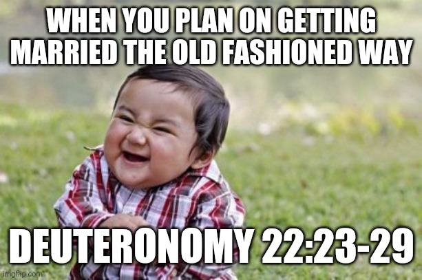 Traditional Marriage Rights | WHEN YOU PLAN ON GETTING MARRIED THE OLD FASHIONED WAY; DEUTERONOMY 22:23-29 | image tagged in memes,evil toddler | made w/ Imgflip meme maker