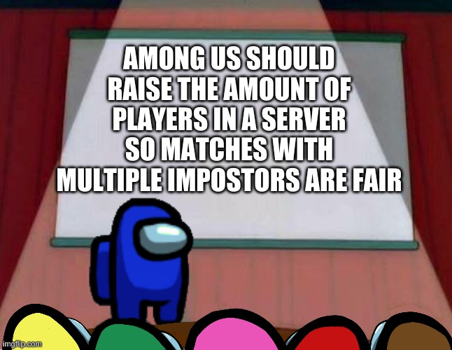 Among Us Lisa Presentation | AMONG US SHOULD RAISE THE AMOUNT OF PLAYERS IN A SERVER SO MATCHES WITH MULTIPLE IMPOSTORS ARE FAIR | image tagged in among us lisa presentation | made w/ Imgflip meme maker