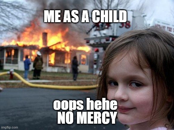 Disaster Girl Meme | ME AS A CHILD; NO MERCY; oops hehe | image tagged in memes,disaster girl | made w/ Imgflip meme maker