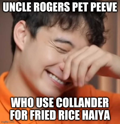 too many collander | UNCLE ROGERS PET PEEVE; WHO USE COLLANDER FOR FRIED RICE HAIYA | image tagged in yeah right uncle rodger | made w/ Imgflip meme maker