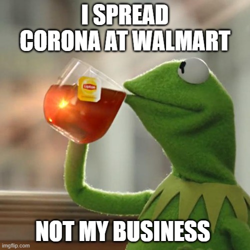 But That's None Of My Business Meme | I SPREAD CORONA AT WALMART; NOT MY BUSINESS | image tagged in memes,but that's none of my business,kermit the frog | made w/ Imgflip meme maker