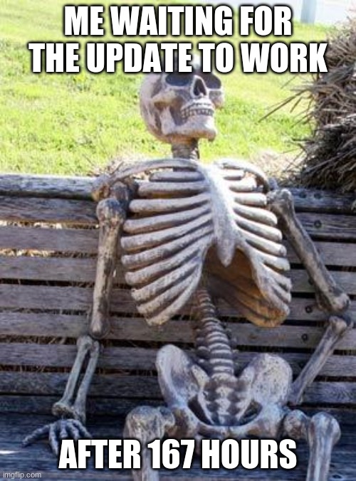 Waiting Skeleton Meme | ME WAITING FOR THE UPDATE TO WORK; AFTER 167 HOURS | image tagged in memes,waiting skeleton | made w/ Imgflip meme maker