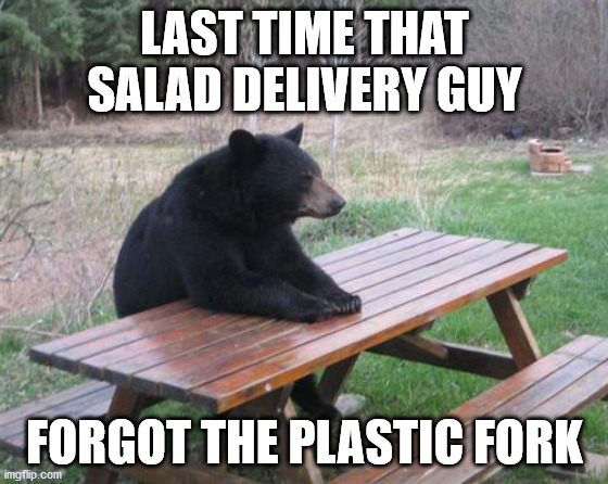 Bad Luck Bear | LAST TIME THAT SALAD DELIVERY GUY; FORGOT THE PLASTIC FORK | image tagged in memes,bad luck bear | made w/ Imgflip meme maker