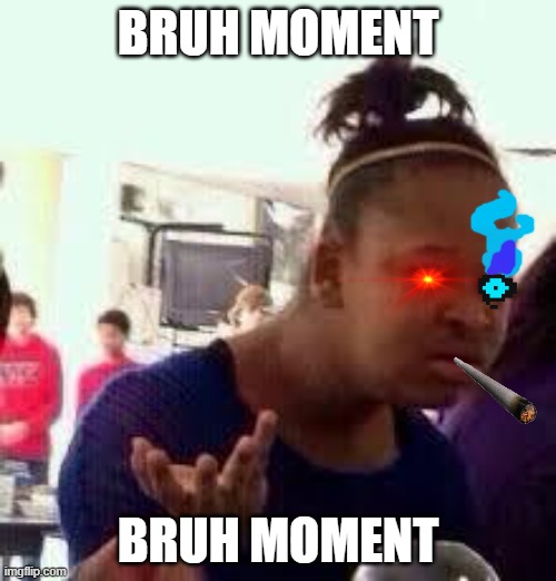 Bruh | BRUH MOMENT; BRUH MOMENT | image tagged in bruh | made w/ Imgflip meme maker