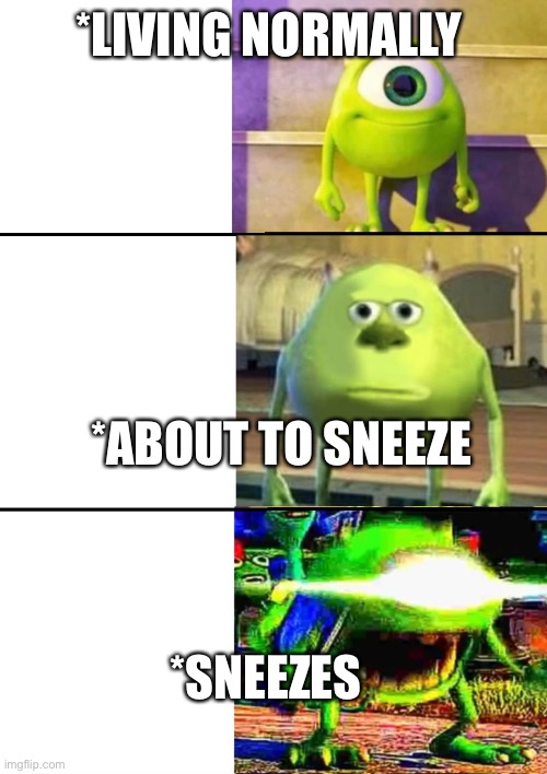 3 Stage Mike Wazowski | *LIVING NORMALLY; *ABOUT TO SNEEZE; *SNEEZES | image tagged in 3 stage mike wazowski | made w/ Imgflip meme maker