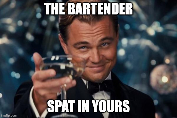 Leonardo Dicaprio Cheers | THE BARTENDER; SPAT IN YOURS | image tagged in memes,leonardo dicaprio cheers | made w/ Imgflip meme maker