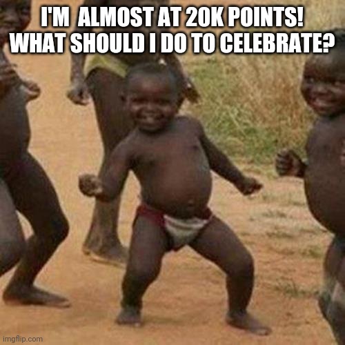 Comment below | I'M  ALMOST AT 20K POINTS! WHAT SHOULD I DO TO CELEBRATE? | image tagged in memes,third world success kid,celebrate | made w/ Imgflip meme maker