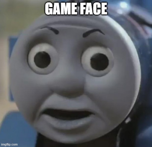 thomas o face |  GAME FACE | image tagged in thomas o face | made w/ Imgflip meme maker